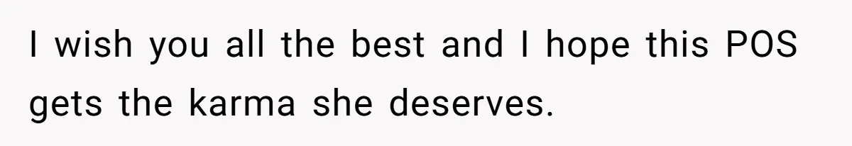 I wish you all the best and I hope this POS gets the karma she deserves.