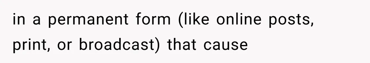 in a permanent form (like online posts, print, or broadcast) that cause