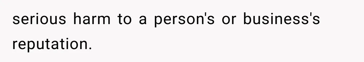 serious harm to a person's or business's reputation.