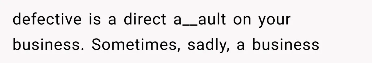 defective is a direct a__ault on your business. Sometimes, sadly, a business