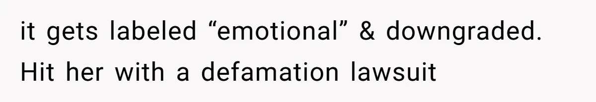 it gets labeled “emotional” & downgraded. Hit her with a defamation lawsuit