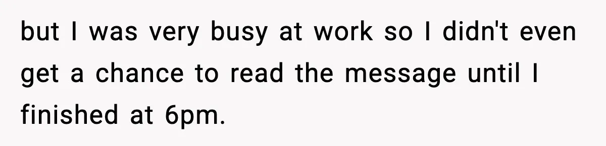 but I was very busy at work so I didn't even get a chance to read the message until I finished at 6pm.