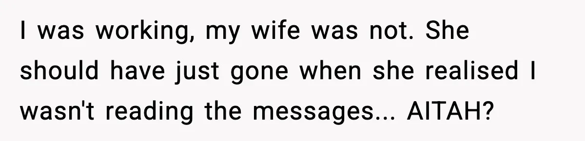 I was working, my wife was not. She should have just gone when she realised I wasn't reading the messages... AITAH?