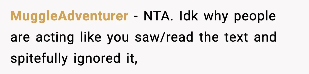 MuggleAdventurer − NTA. Idk why people are acting like you saw/read the text and spitefully ignored it,