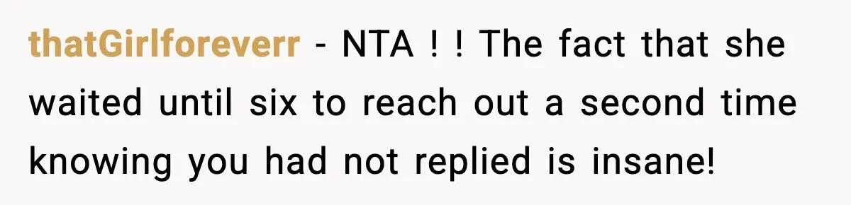 thatGirlforeverr − NTA ! ! The fact that she waited until six to reach out a second time knowing you had not replied is insane!