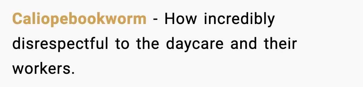 Caliopebookworm − How incredibly disrespectful to the daycare and their workers.