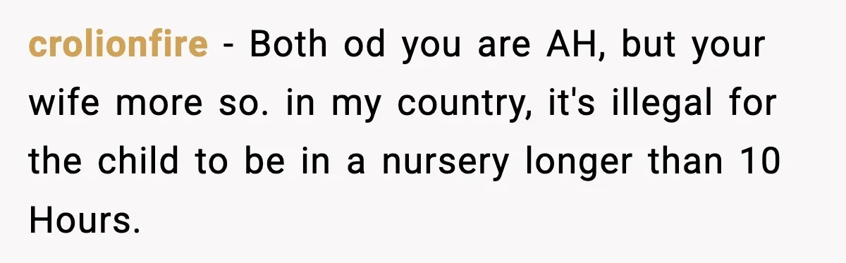 crolionfire − Both od you are AH, but your wife more so. in my country, it's illegal for the child to be in a nursery longer than 10 Hours.