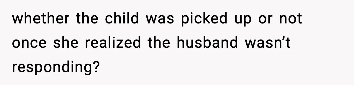 whether the child was picked up or not once she realized the husband wasn’t responding?
