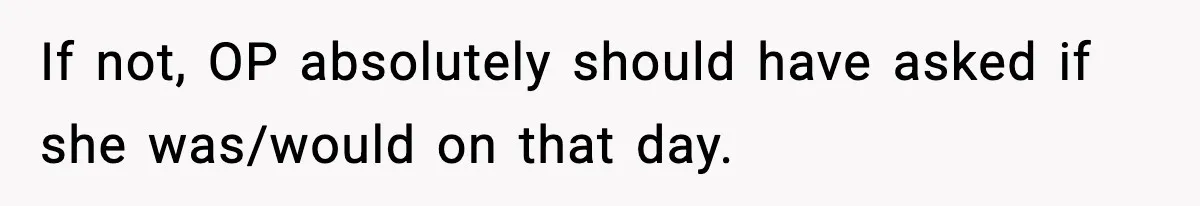 If not, OP absolutely should have asked if she was/would on that day.
