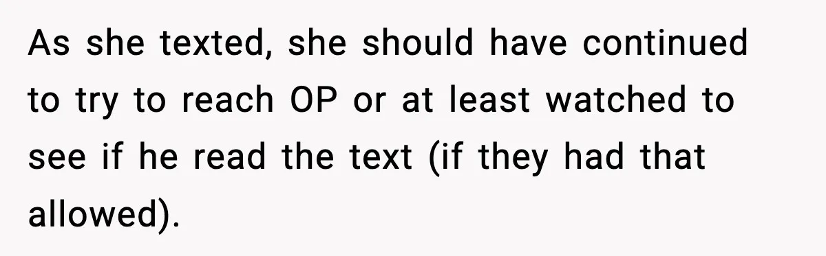 As she texted, she should have continued to try to reach OP or at least watched to see if he read the text (if they had that allowed).