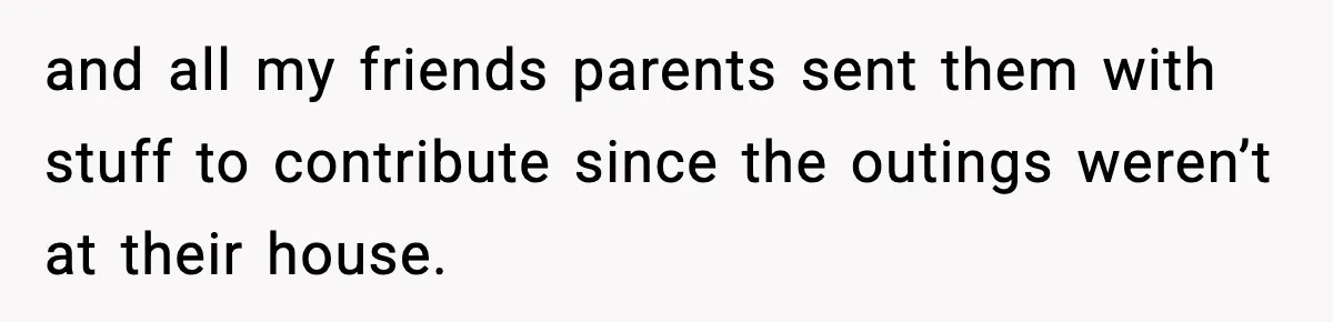 and all my friends parents sent them with stuff to contribute since the outings weren’t at their house.