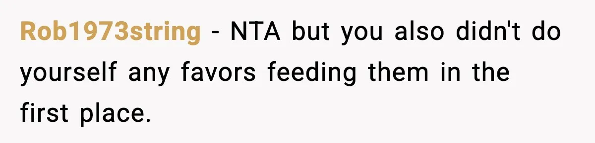 Rob1973string − NTA but you also didn't do yourself any favors feeding them in the first place.