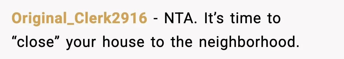 Original_Clerk2916 − NTA. It’s time to “close” your house to the neighborhood.