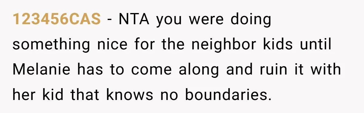 123456CAS − NTA you were doing something nice for the neighbor kids until Melanie has to come along and ruin it with her kid that knows no boundaries.