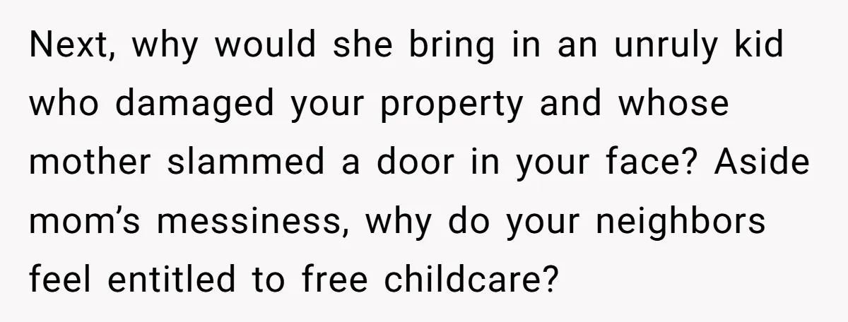 Next, why would she bring in an unruly kid who damaged your property and whose mother slammed a door in your face? Aside mom’s messiness, why do your neighbors feel...