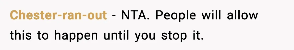 Chester-ran-out − NTA. People will allow this to happen until you stop it.