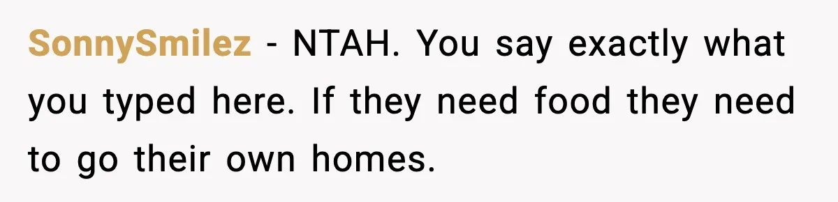 SonnySmilez − NTAH. You say exactly what you typed here. If they need food they need to go their own homes.