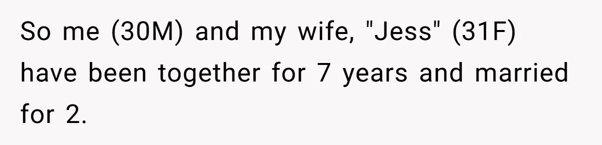 So me (30M) and my wife, "Jess" (31F) have been together for 7 years and married for 2.