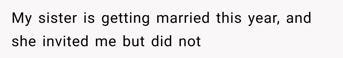Bride Suffers Massive Family Boycott After Lying That Her Dementia-Stricken Mom Was "Too Sick" To Attend Wedding My sister is getting married this year, and she invited me but did not