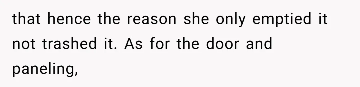 that hence the reason she only emptied it not trashed it. As for the door and paneling,