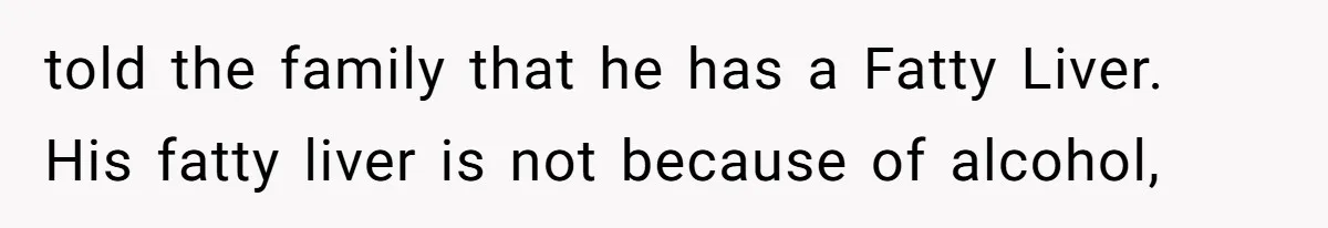 told the family that he has a Fatty Liver. His fatty liver is not because of alcohol,