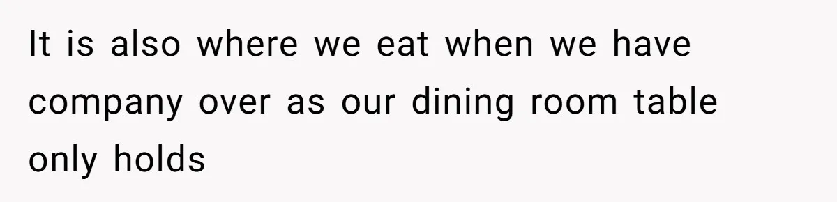 It is also where we eat when we have company over as our dining room table only holds