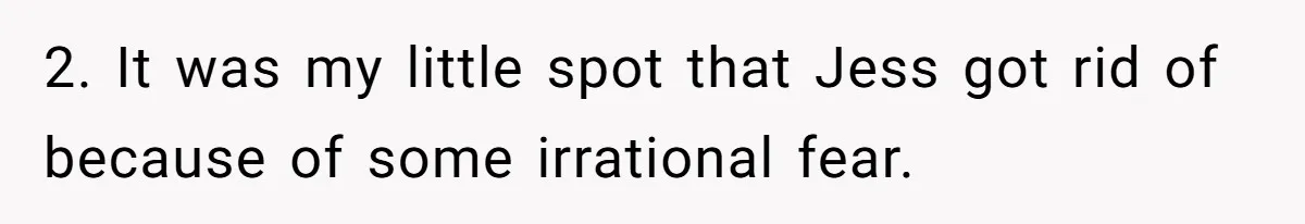 2. It was my little spot that Jess got rid of because of some irrational fear.