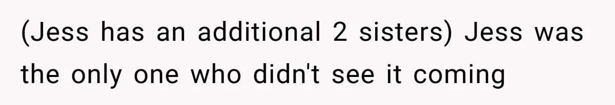 (Jess has an additional 2 sisters) Jess was the only one who didn't see it coming