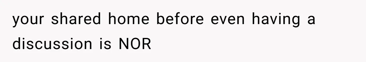 your shared home before even having a discussion is NOR