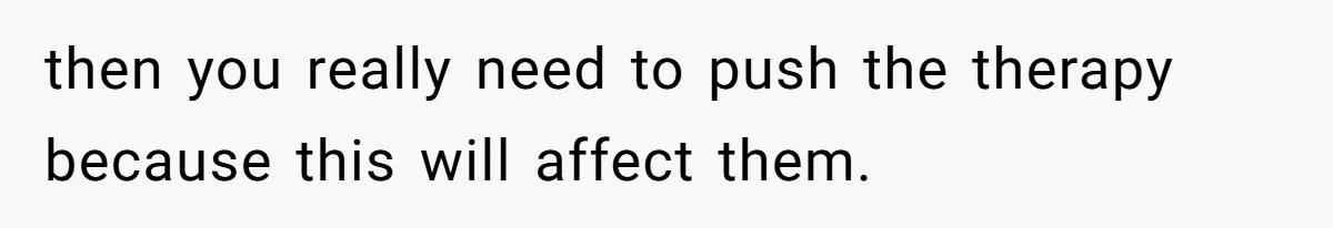 then you really need to push the therapy because this will affect them.