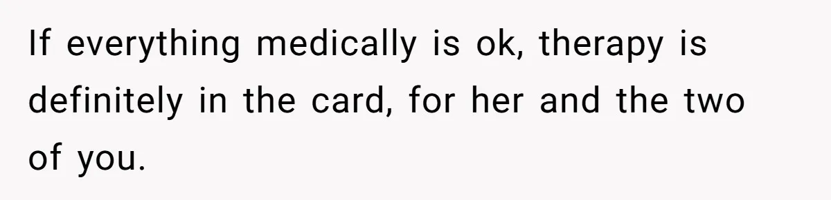 If everything medically is ok, therapy is definitely in the card, for her and the two of you.