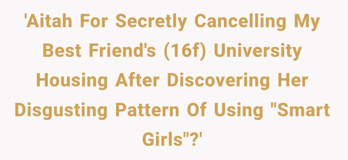 Best Friend Ignored Her For Months, She Plans To Cut Her Out Of University Housing 'AITAH for secretly cancelling my best friend's (16F) university housing after discovering her disgusting pattern of using "smart girls"?'