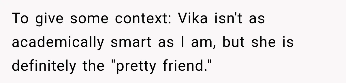 Best Friend Ignored Her For Months, She Plans To Cut Her Out Of University Housing To give some context: Vika isn't as academically smart as I am, but she is definitely the "pretty friend."