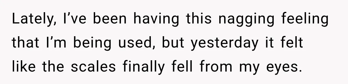 Best Friend Ignored Her For Months, She Plans To Cut Her Out Of University Housing Lately, I’ve been having this nagging feeling that I’m being used, but yesterday it felt like the scales finally fell from my eyes.