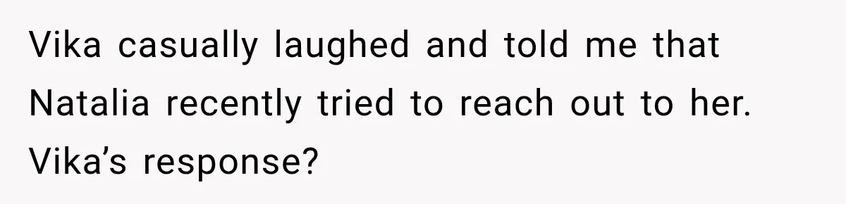 Best Friend Ignored Her For Months, She Plans To Cut Her Out Of University Housing Vika casually laughed and told me that Natalia recently tried to reach out to her. Vika’s response?