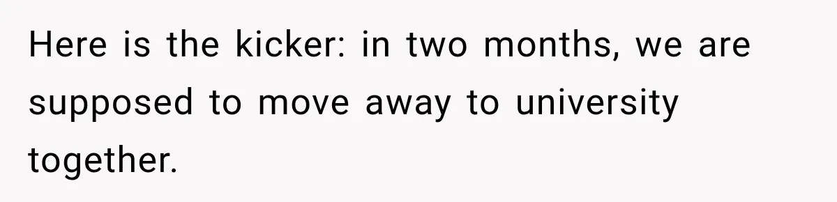 Best Friend Ignored Her For Months, She Plans To Cut Her Out Of University Housing Here is the kicker: in two months, we are supposed to move away to university together.