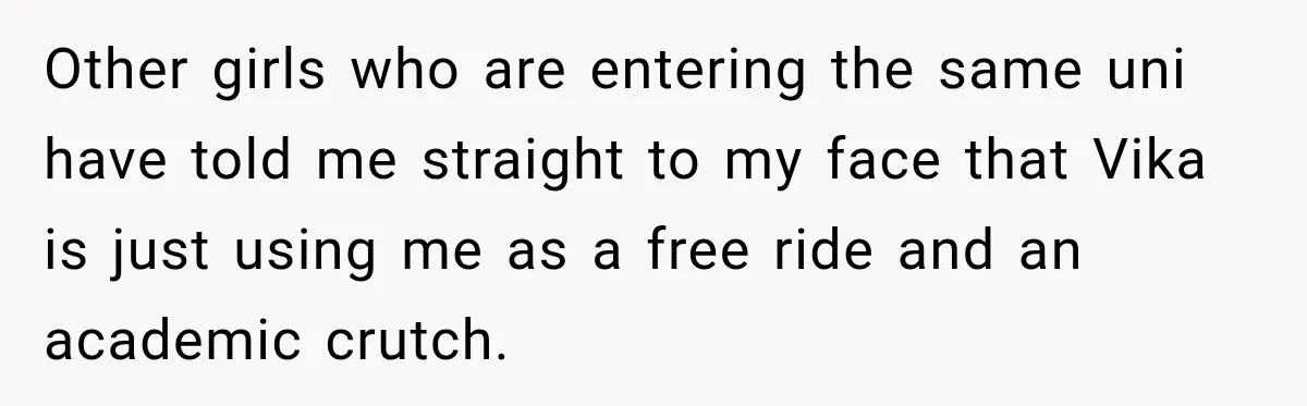 Best Friend Ignored Her For Months, She Plans To Cut Her Out Of University Housing Other girls who are entering the same uni have told me straight to my face that Vika is just using me as a free ride and an academic crutch.