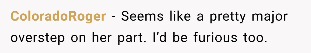 ColoradoRoger − Seems like a pretty major overstep on her part. I’d be furious too.