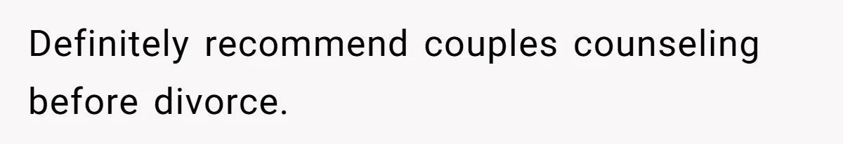 Definitely recommend couples counseling before divorce.