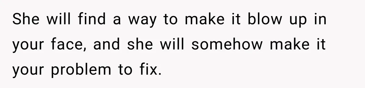 Best Friend Ignored Her For Months, She Plans To Cut Her Out Of University Housing She will find a way to make it blow up in your face, and she will somehow make it your problem to fix.