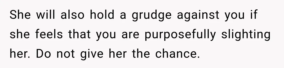 Best Friend Ignored Her For Months, She Plans To Cut Her Out Of University Housing She will also hold a grudge against you if she feels that you are purposefully slighting her. Do not give her the chance.