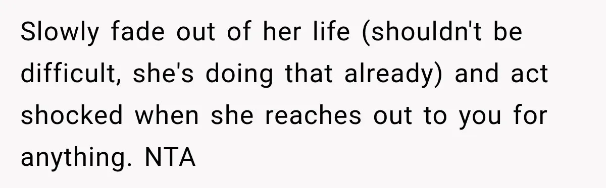 Best Friend Ignored Her For Months, She Plans To Cut Her Out Of University Housing Slowly fade out of her life (shouldn't be difficult, she's doing that already) and act shocked when she reaches out to you for anything. NTA
