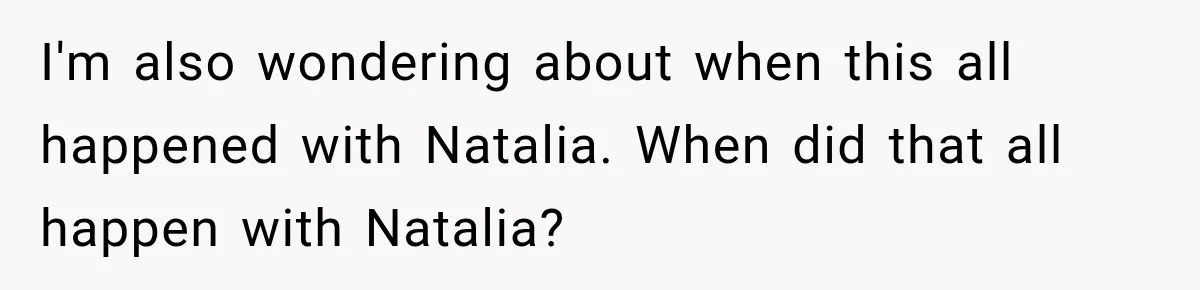 Best Friend Ignored Her For Months, She Plans To Cut Her Out Of University Housing I'm also wondering about when this all happened with Natalia. When did that all happen with Natalia?
