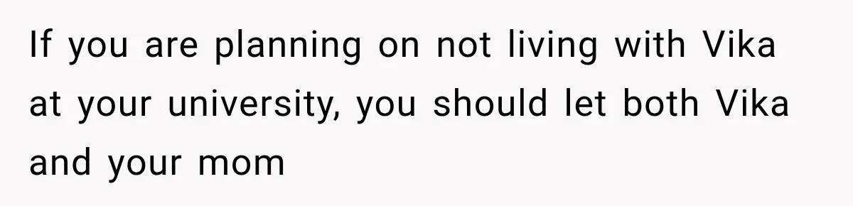 Best Friend Ignored Her For Months, She Plans To Cut Her Out Of University Housing If you are planning on not living with Vika at your university, you should let both Vika and your mom