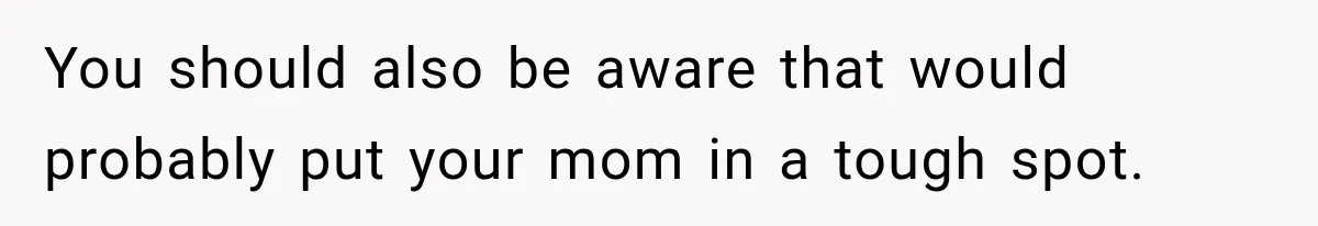 Best Friend Ignored Her For Months, She Plans To Cut Her Out Of University Housing You should also be aware that would probably put your mom in a tough spot.