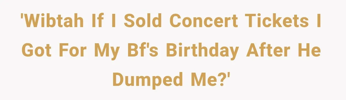 'WIBTAH if I sold concert tickets I got for my bf's birthday after he dumped me?'