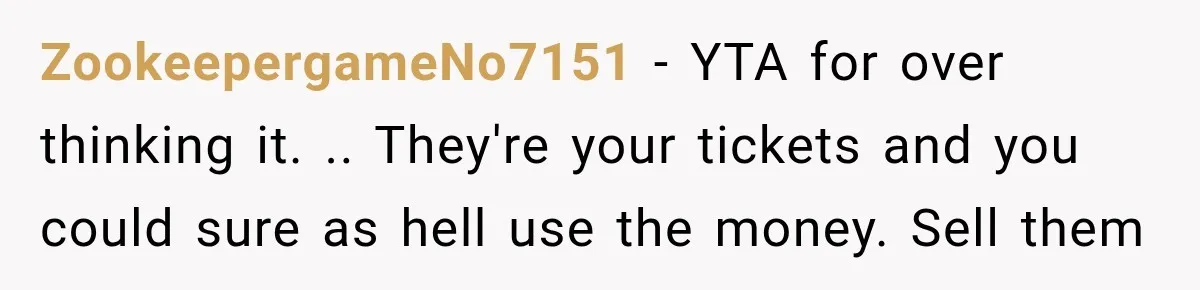 ZookeepergameNo7151 − YTA for over thinking it. .. They're your tickets and you could sure as hell use the money. Sell them