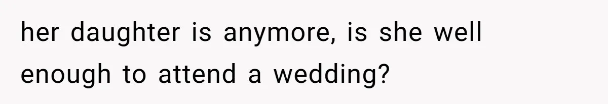 Bride Suffers Massive Family Boycott After Lying That Her Dementia-Stricken Mom Was "Too Sick" To Attend Wedding her daughter is anymore, is she well enough to attend a wedding?