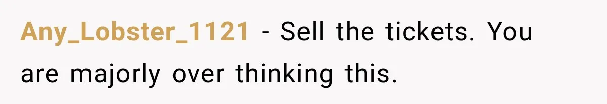 Any_Lobster_1121 − Sell the tickets. You are majorly over thinking this.