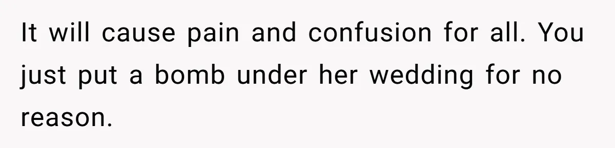 Bride Suffers Massive Family Boycott After Lying That Her Dementia-Stricken Mom Was "Too Sick" To Attend Wedding It will cause pain and confusion for all. You just put a bomb under her wedding for no reason.
